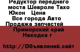 Редуктор переднего моста Шевроле Тахо/Юкон › Цена ­ 35 000 - Все города Авто » Продажа запчастей   . Приморский край,Находка г.